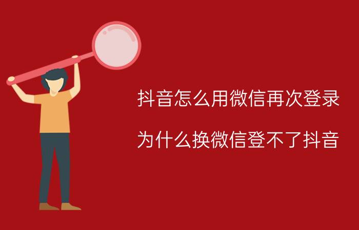 抖音怎么用微信再次登录 为什么换微信登不了抖音？